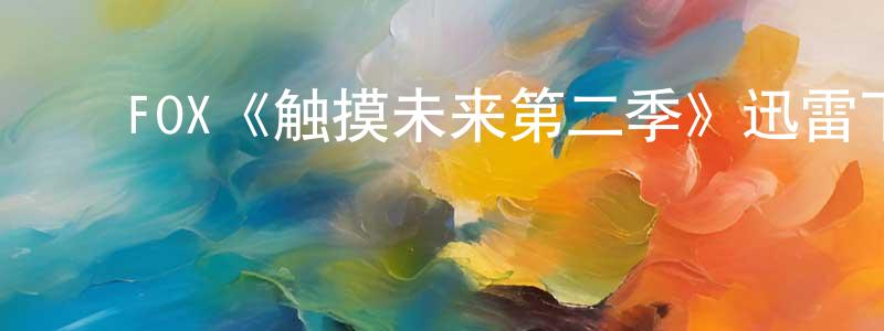 ﻿常雨欣发布﻿FOX《触摸未来第二季》迅雷下载/在线观看/百度云-魔幻/科幻-美剧天堂